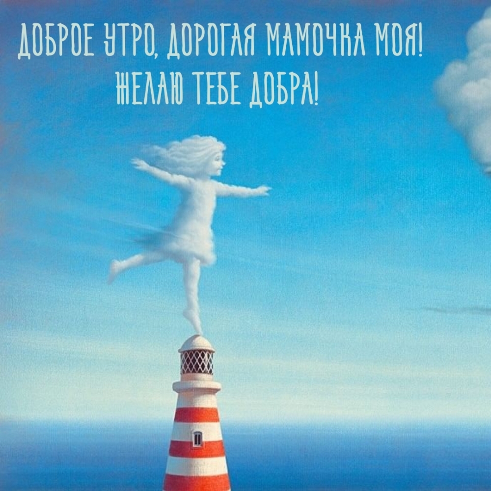 Доброе утро, дорогая мамочка моя! Желаю тебе добра!