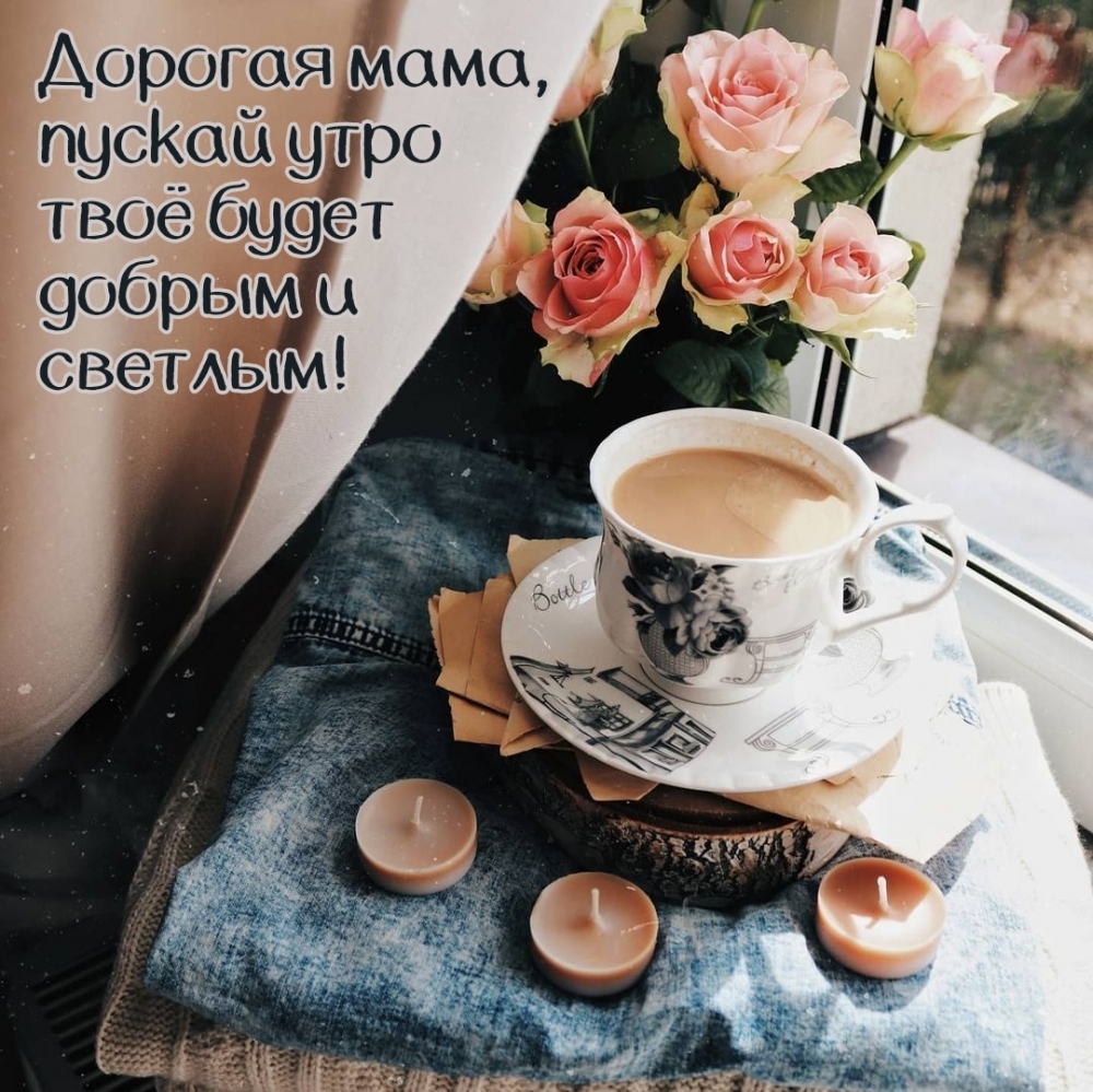 Дорогая мама, пускай утро твоё будет добрым и светлым!