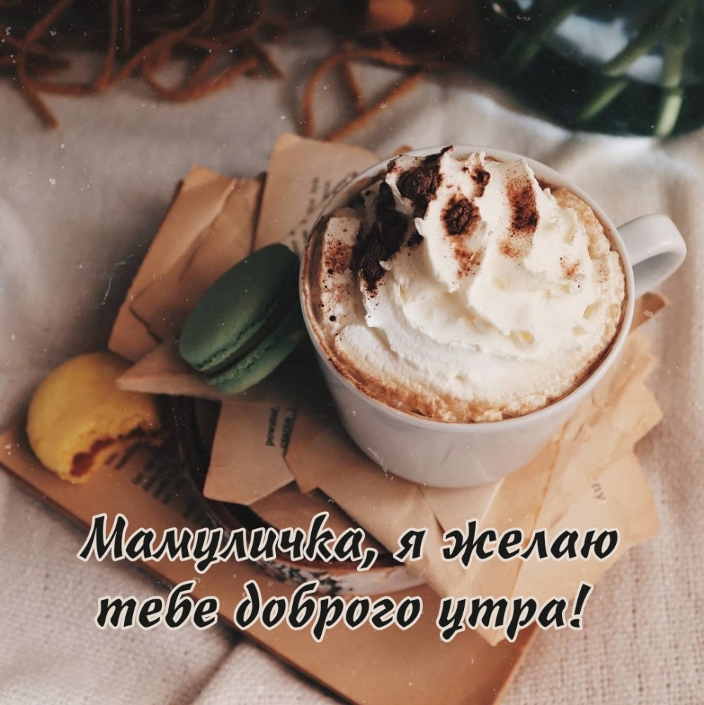 Мамуличка, я желаю тебе доброго утра!