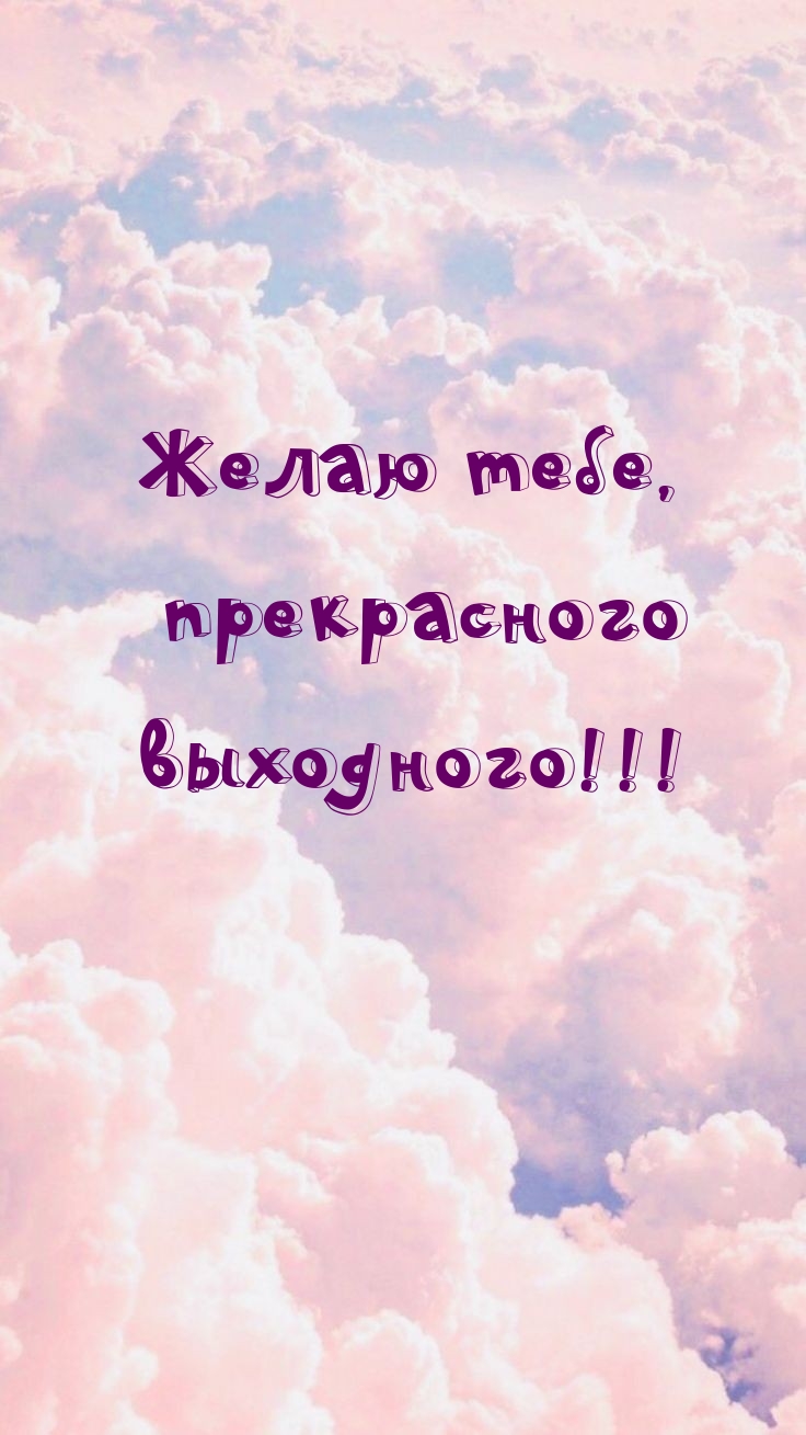 Желаю тебе, прекрасного выходного!