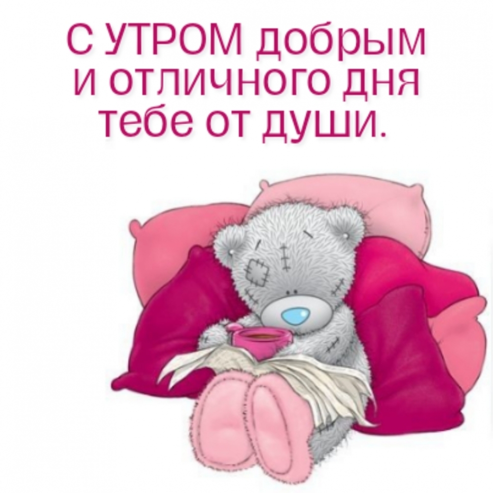 С УТРОМ добрым и отличного дня тебе от души.