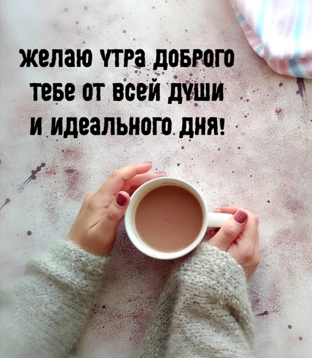 Желаю утра доброго тебе от всей души и идеального дня!