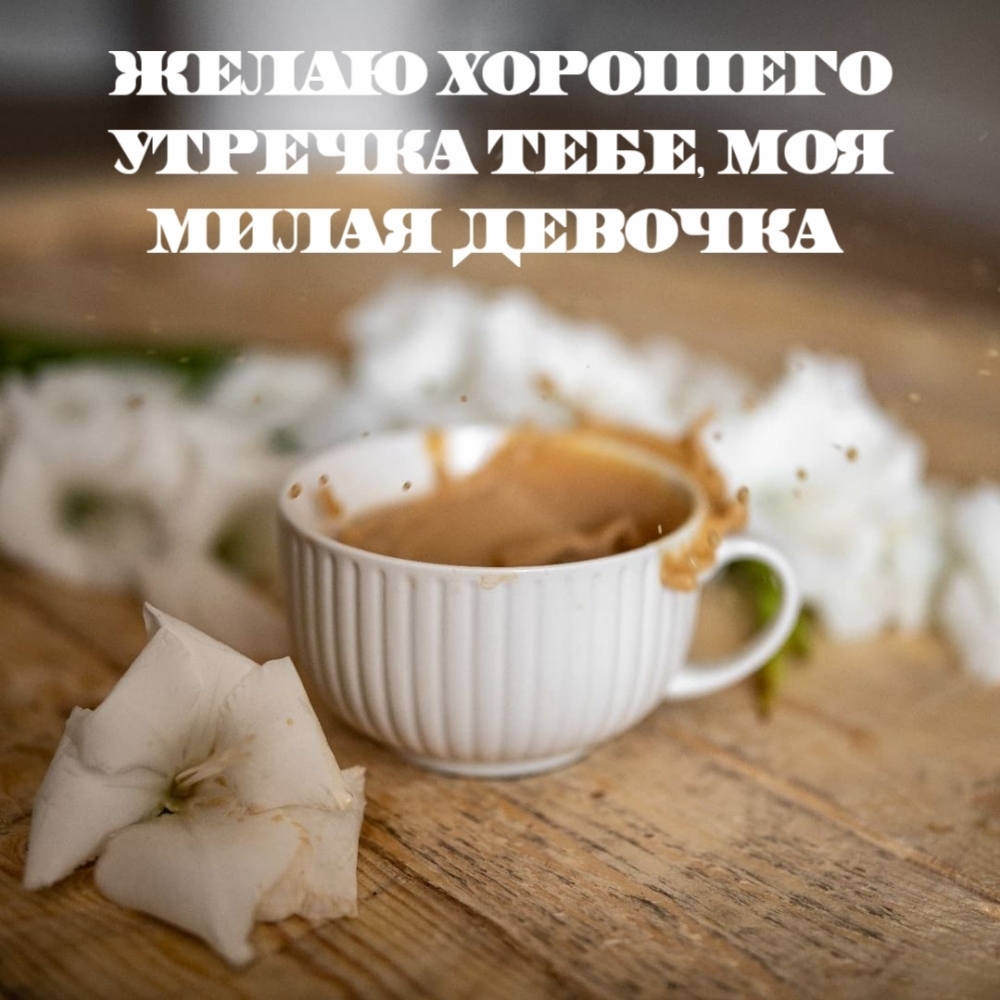 Желаю хорошего утречка тебе, моя милая девочка