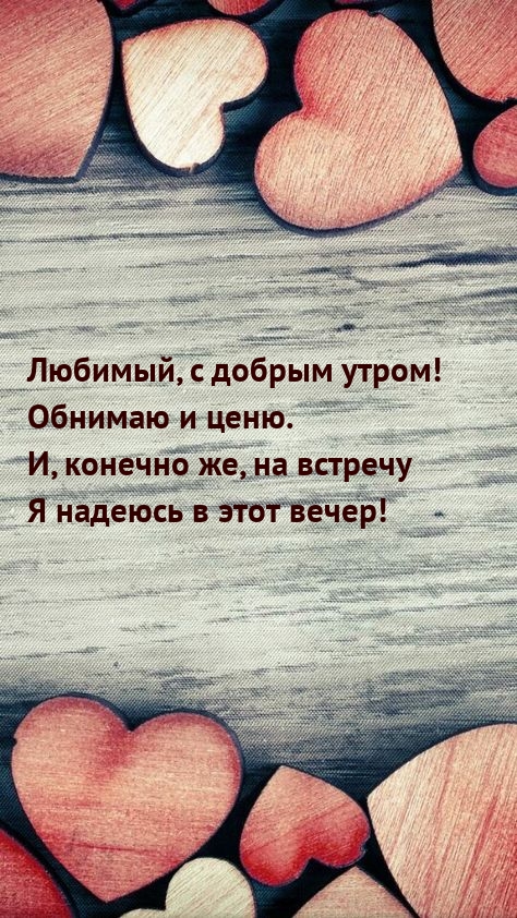 Любимый, с добрым утром! Обнимаю и ценю.