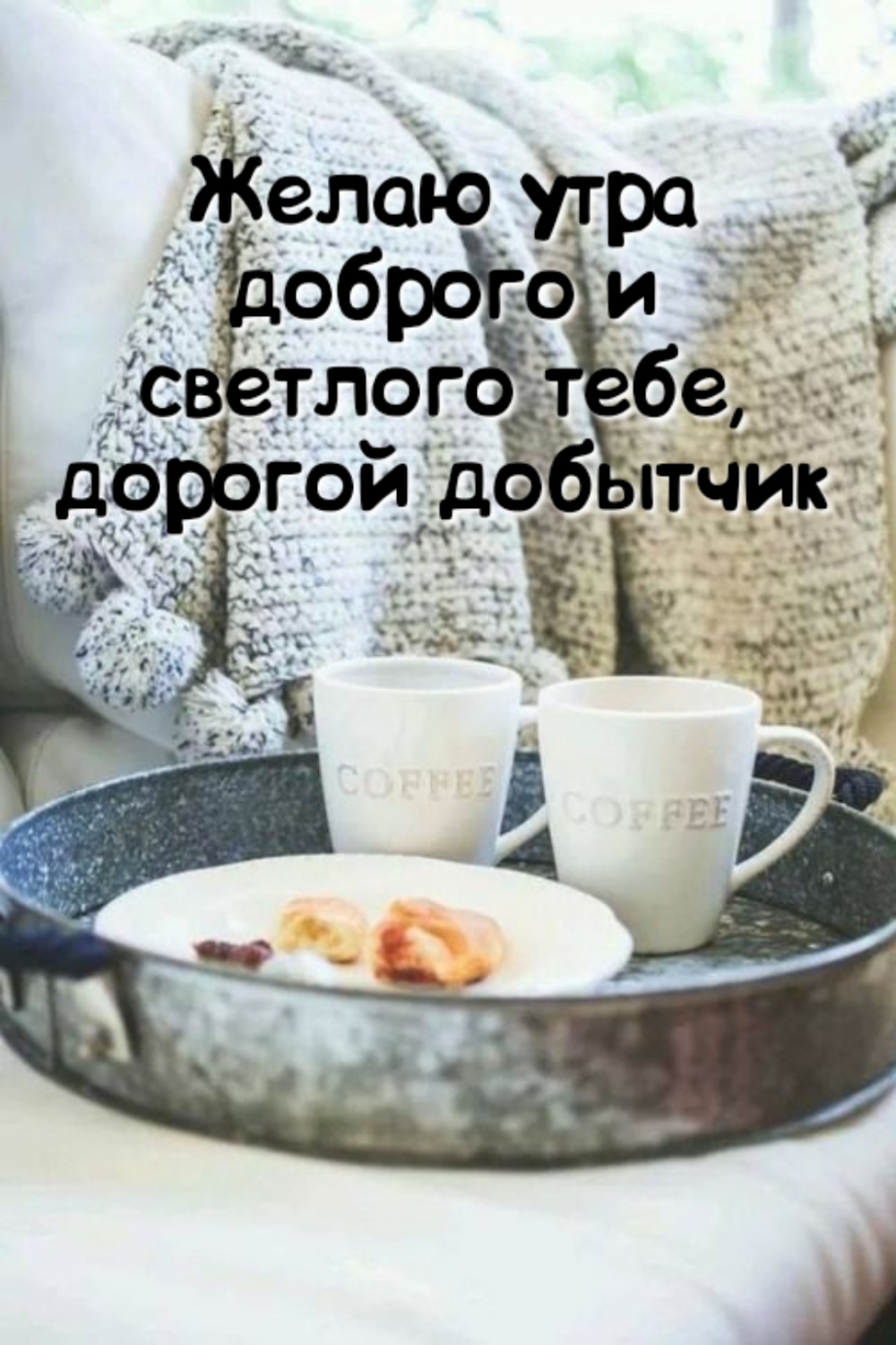Желаю утра доброго и светлого тебе, дорогой добытчик