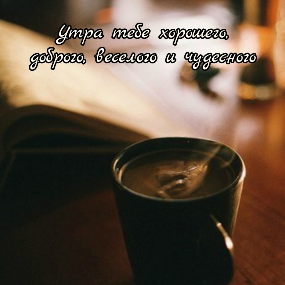 Утра тебе хорошего, доброго, веселого и чудесного