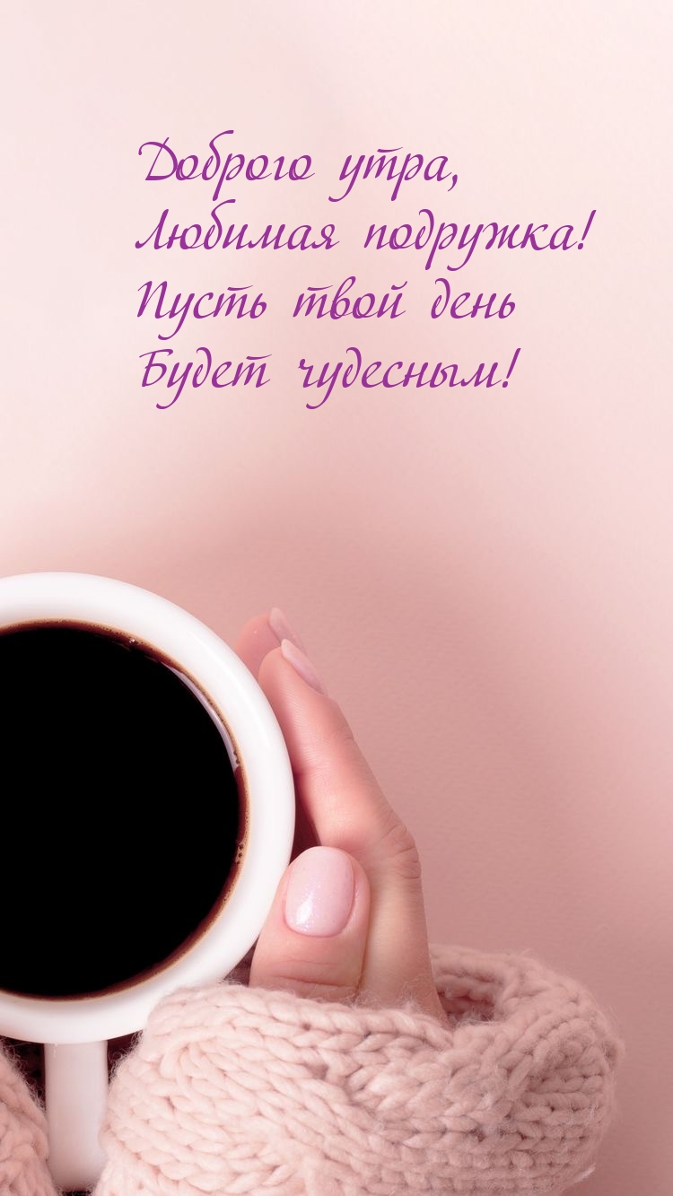 Доброго утра, любимая подружка! Пусть твой день будет чудесным!