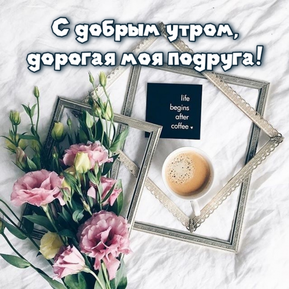 С добрым утром, дорогая моя подруга!