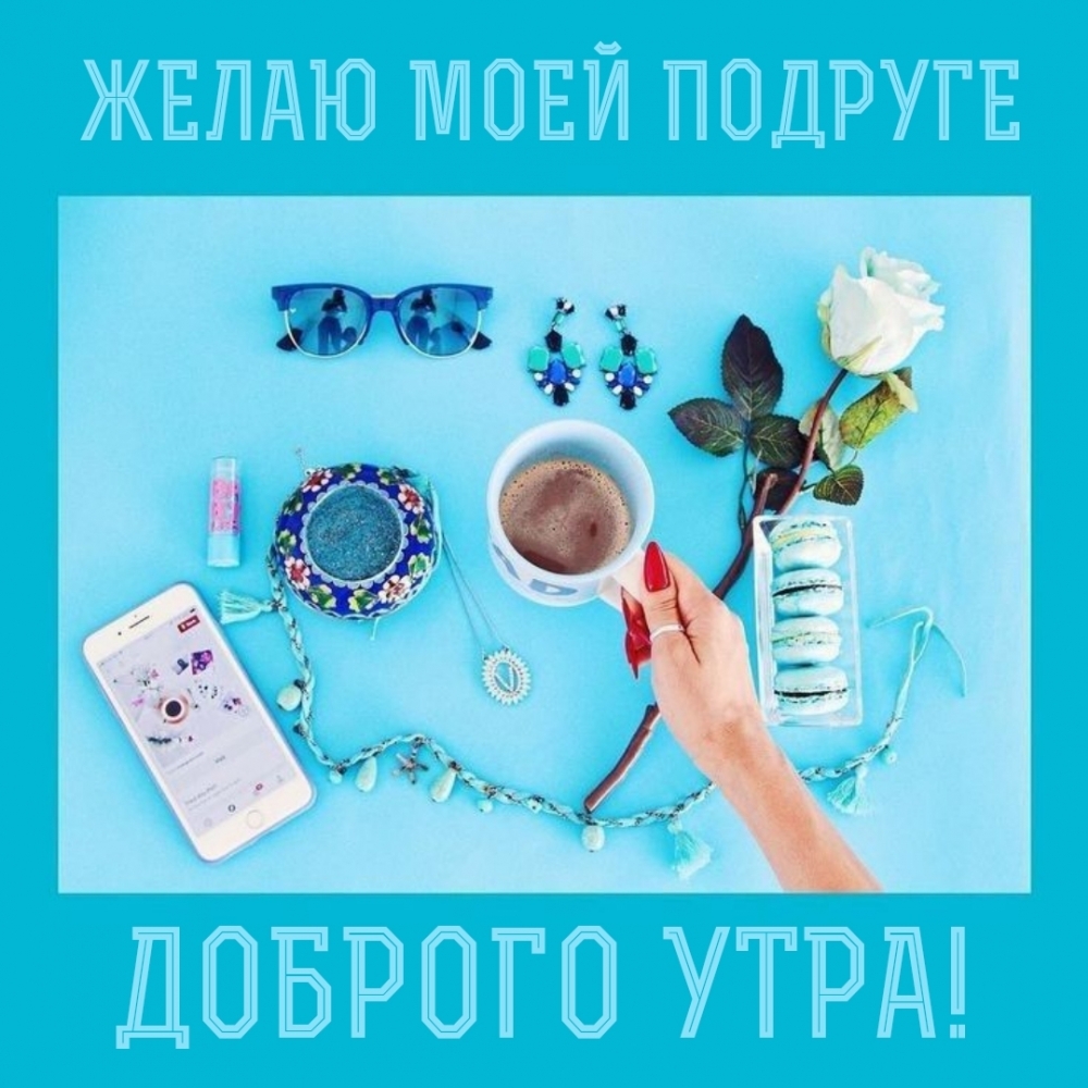 Желаю моей подруге доброго утра!