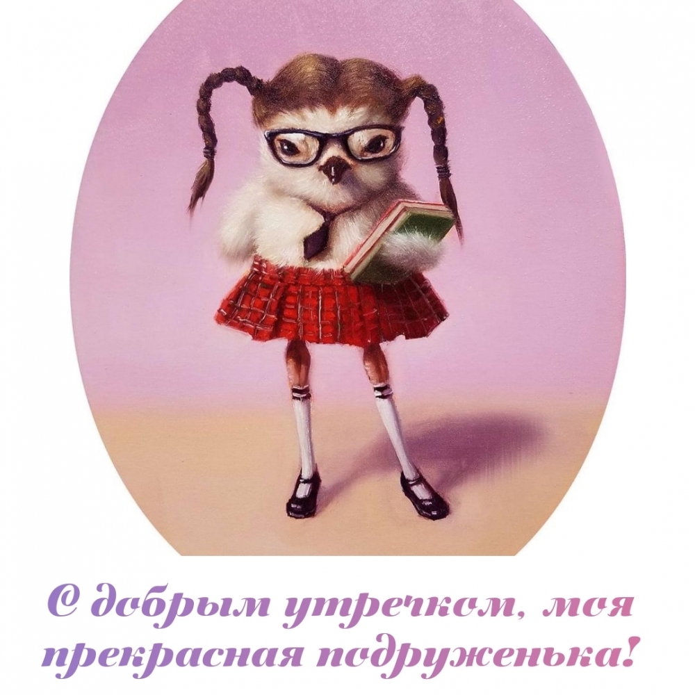 С добрым утречком, моя прекрасная подруженька!