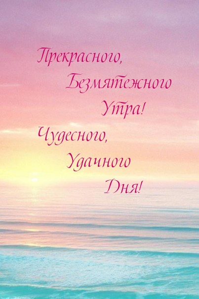Прекрасного, безмятежного утра! Чудесного, удачного дня!