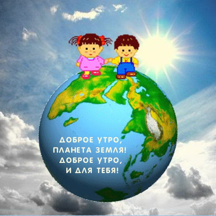 Доброе утро, Планета земля! Доброе утро, И для тебя!