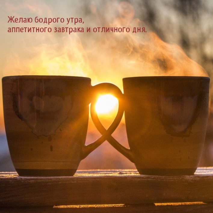 Желаю бодрого утра, аппетитного завтрака и отличного дня.