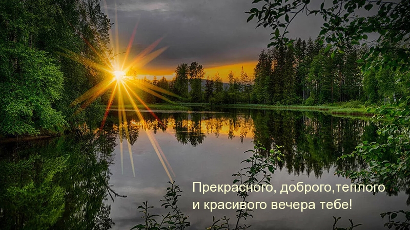 Прекрасного, доброго,теплого и красивого вечера тебе!