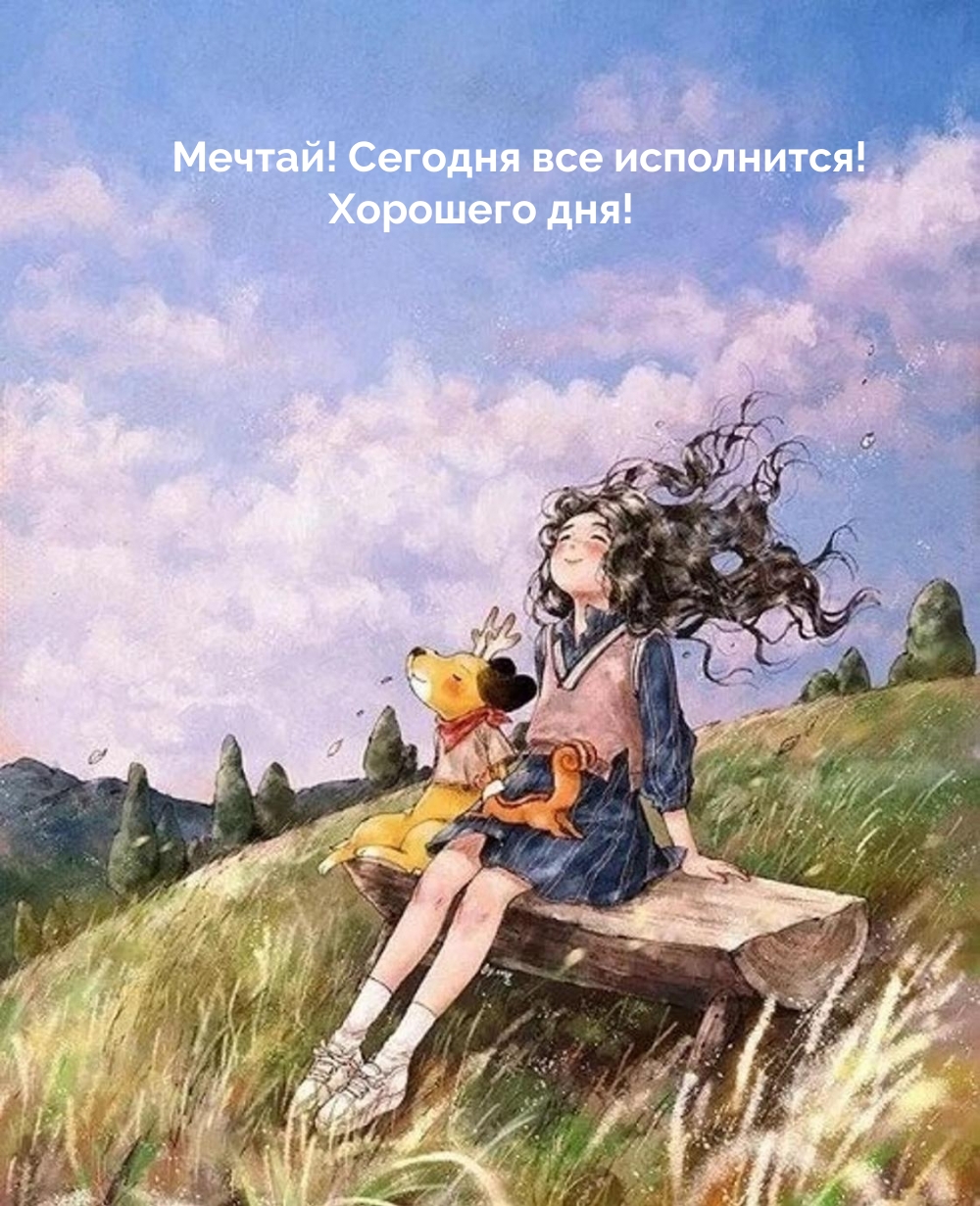 Мечтай! Сегодня все исполнится! Хорошего дня!