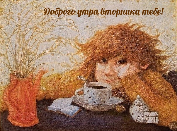 Доброго утра вторника тебе!
