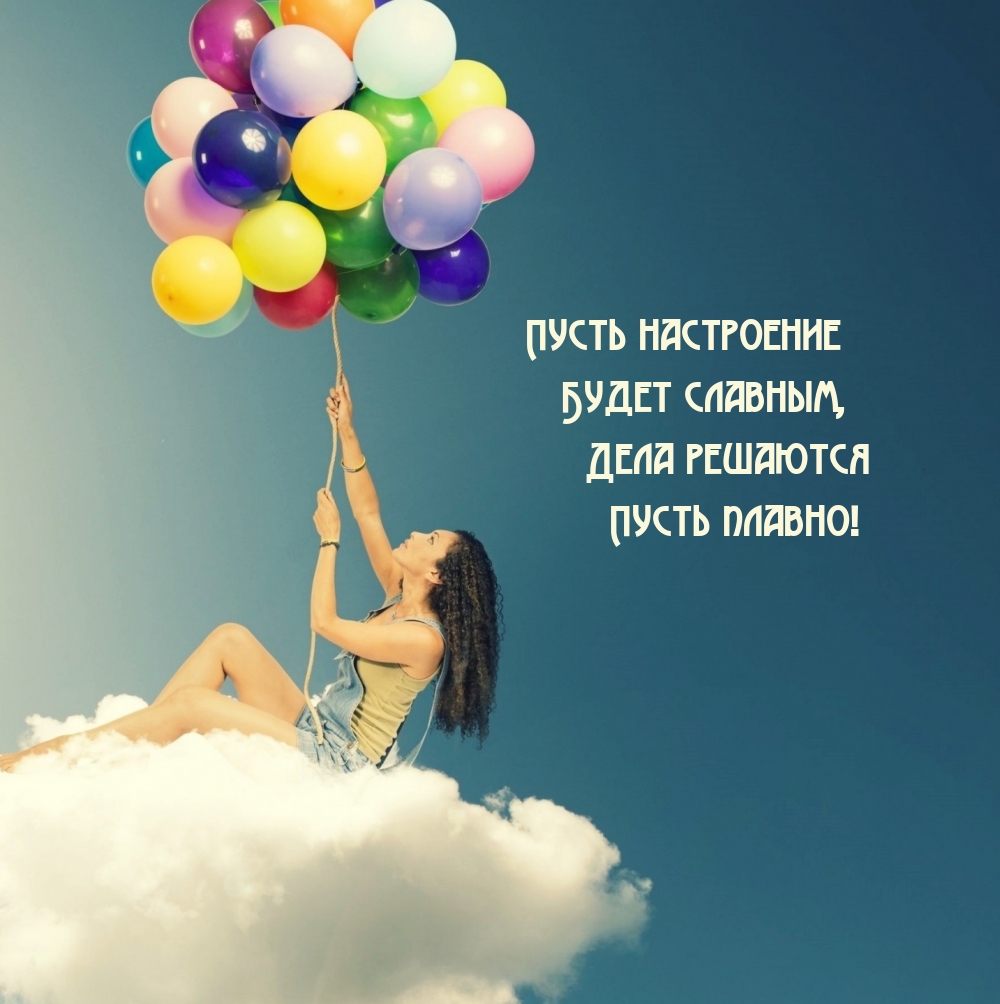 Пусть настроение будет славным, дела решаются пусть плавно!