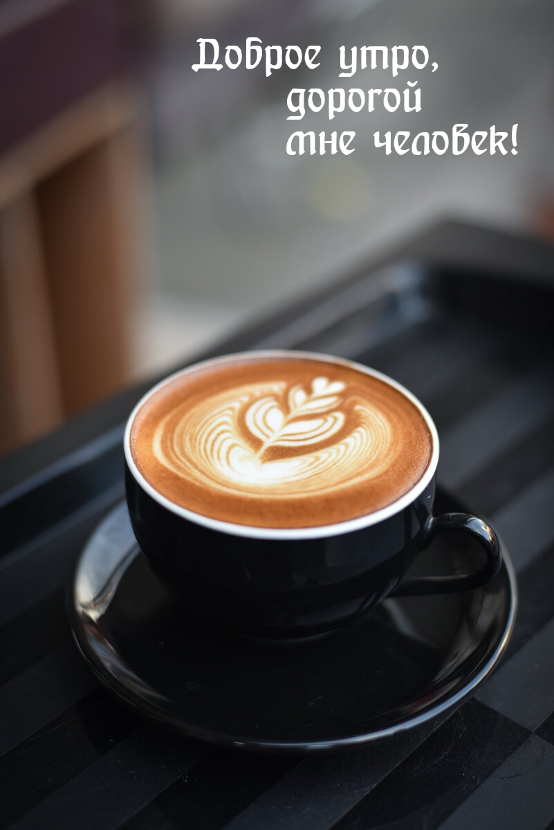 Доброе утро, дорогой мне человек!