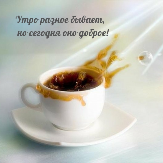 Утро разное бывает, но сегодня оно доброе!