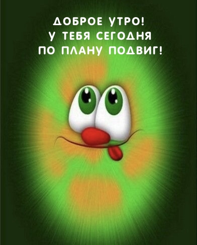 Доброе утро! У тебя сегодня по плану подвиг!