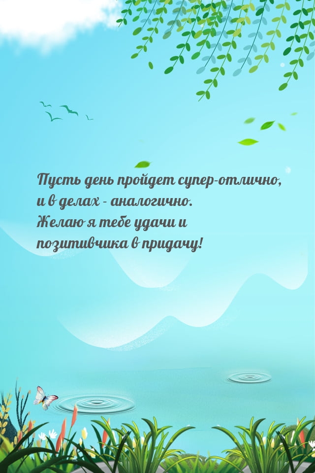 Желаю я тебе удачи и позитивчика в придачу!