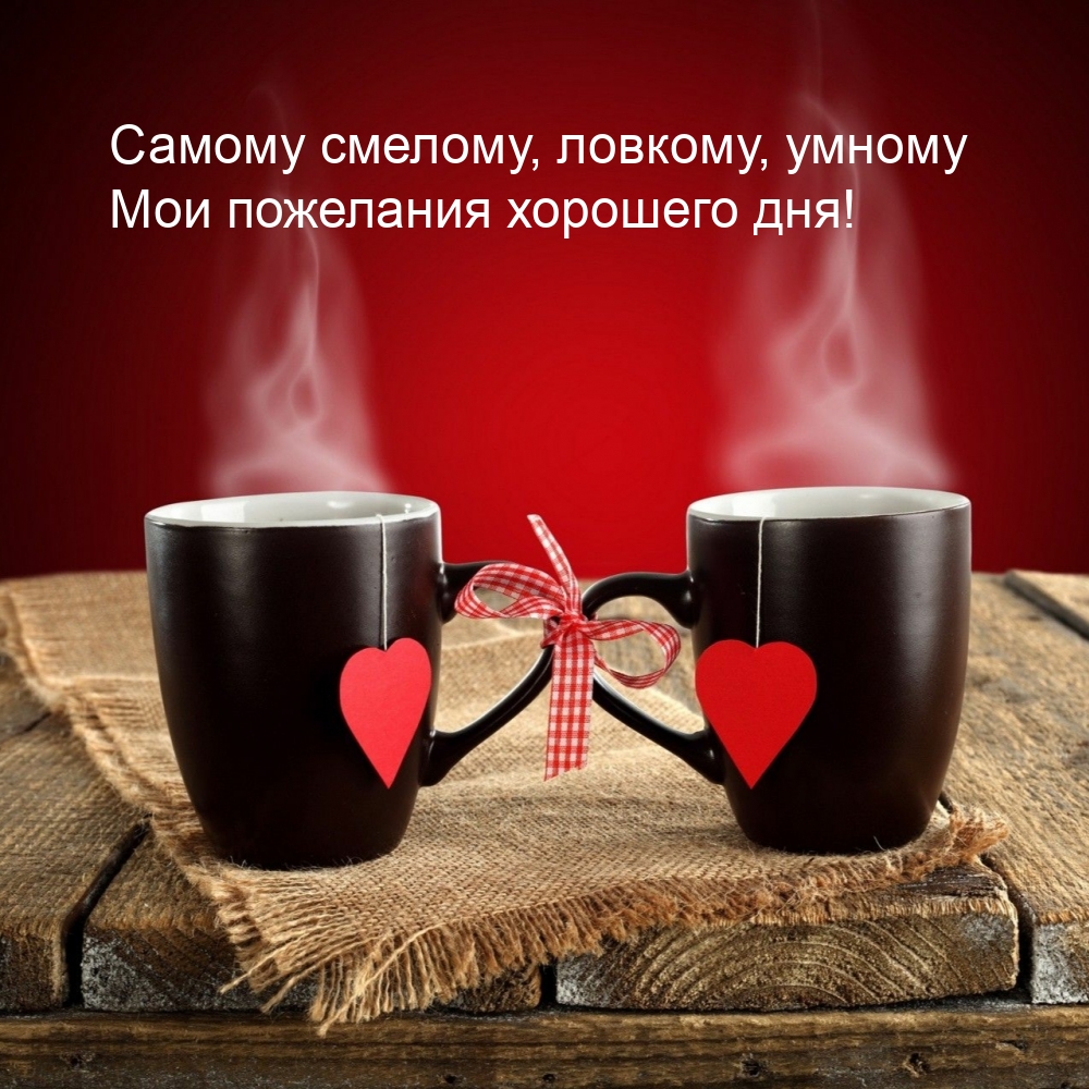 Самому смелому, ловкому, умному мои пожелания хорошего дня!