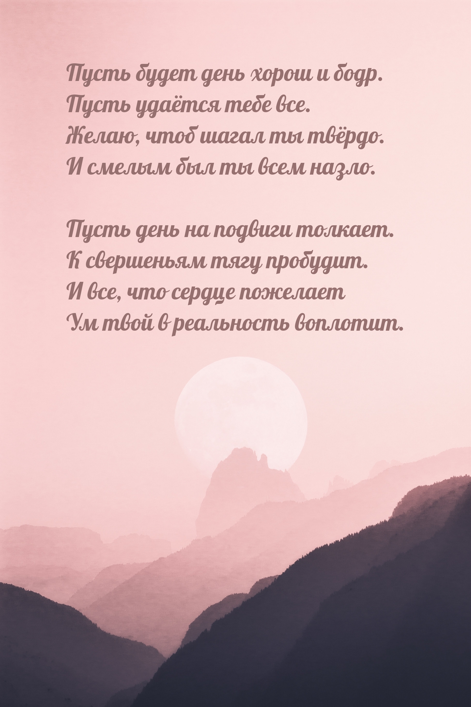 Пусть будет день хорош и бодр. Пусть удаётся тебе все.