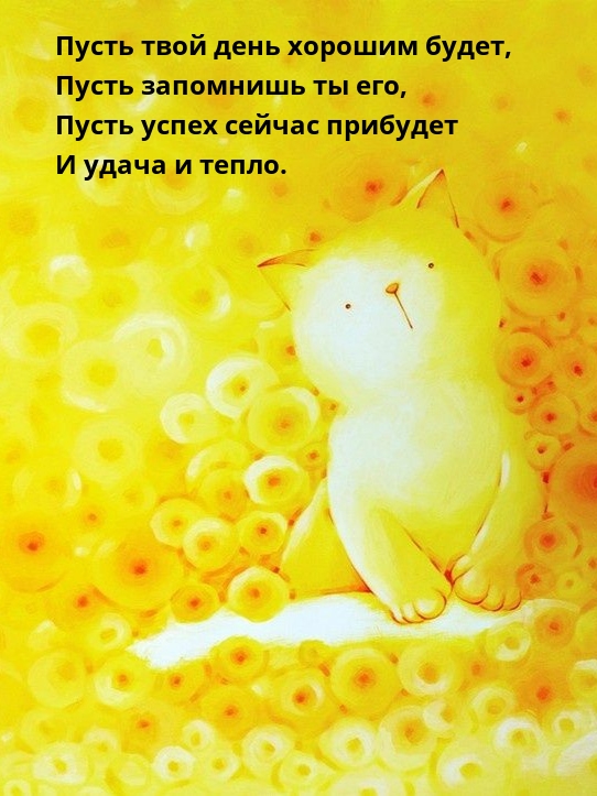 Пусть твой день хорошим будет, пусть запомнишь ты его
