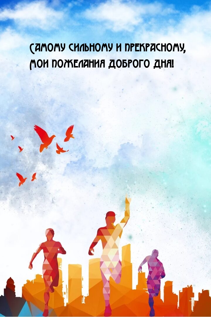 Самому сильному и прекрасному, мои пожелания доброго дня!