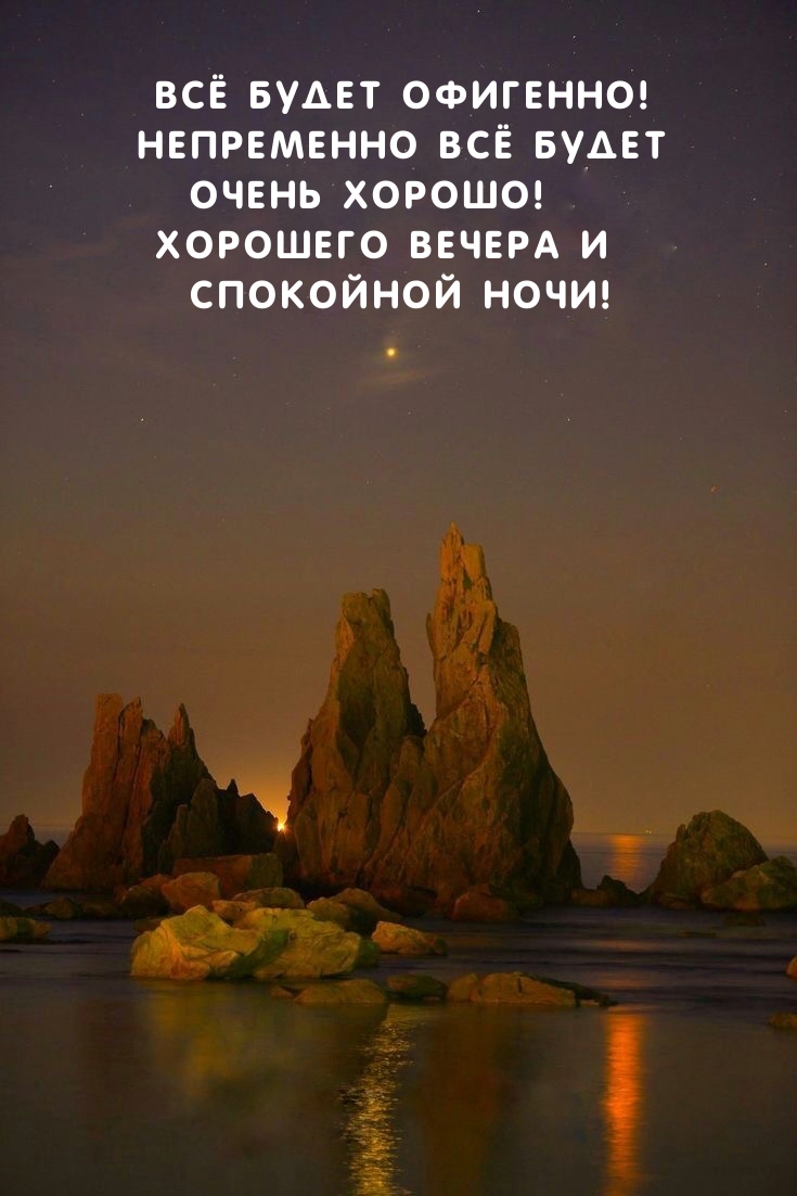 Хорошего вечера и Спокойной ночи! Всё будет офигенно!