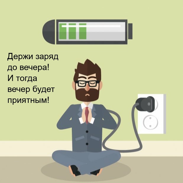 Держи заряд до вечера! И тогда вечер будет приятным!