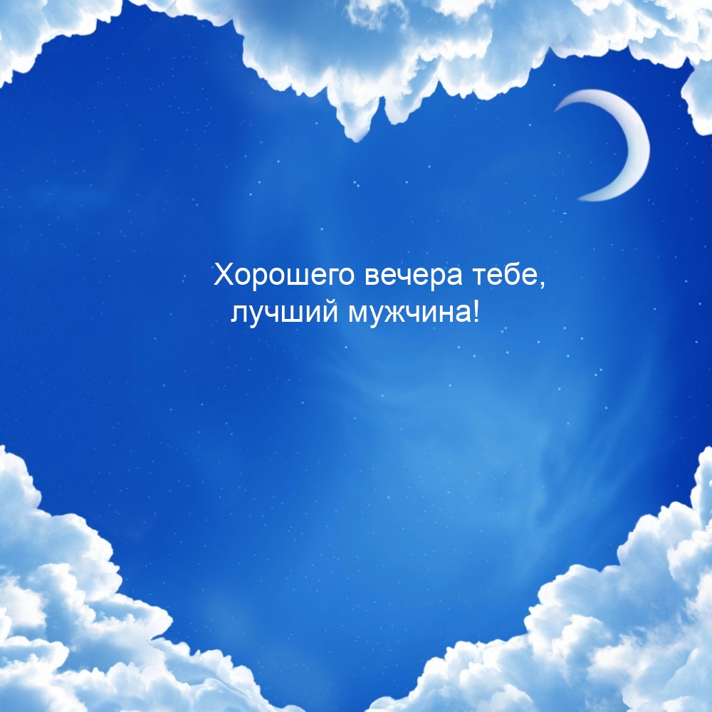 Хорошего вечера тебе, лучший мужчина!