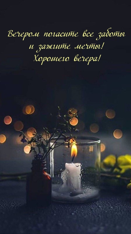 Вечером погасите все заботы и зажгите мечты! Хорошего вечера!