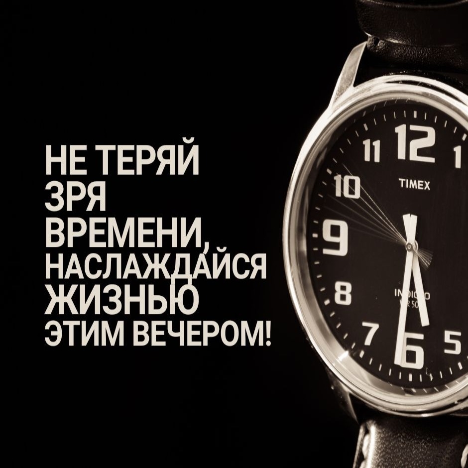 Не теряй зря времени, наслаждайся жизнью этим вечером!
