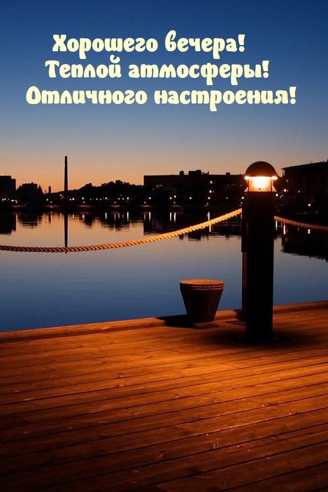Хорошего вечера! Теплой атмосферы! Отличного настроения!