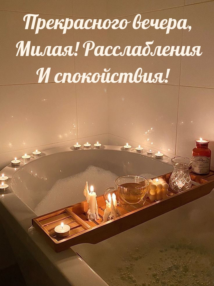 Прекрасного вечера, милая! Расслабления и спокойствия!