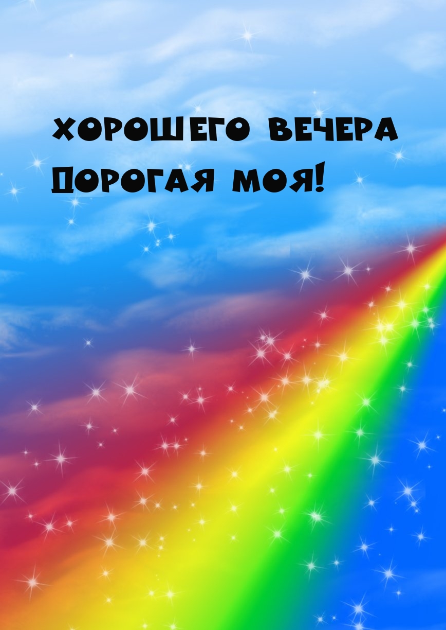 Хорошего вечера Дорогая Моя!
