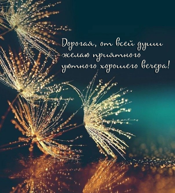 Дорогая, от всей души желаю приятного уютного хорошего вечера!