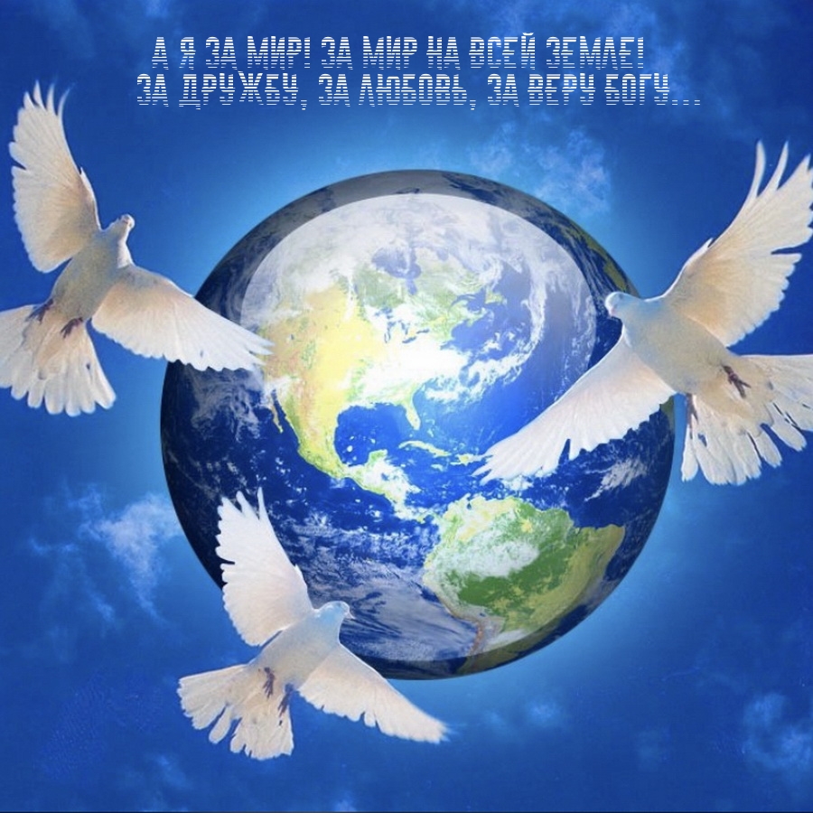 А я за мир! За мир на всей земле! За дружбу, за любовь, за веру Богу…