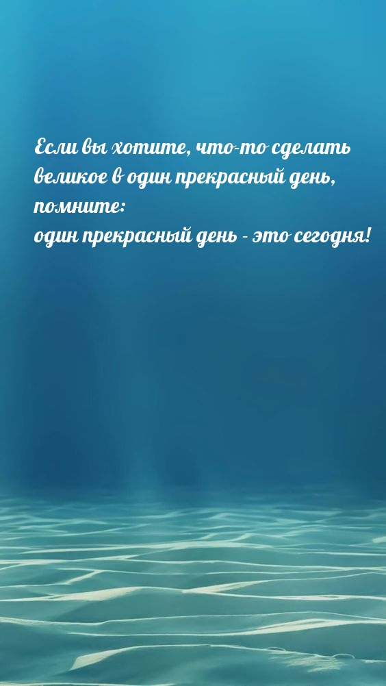 Если вы хотите, что-то сделать великое в один прекрасный день