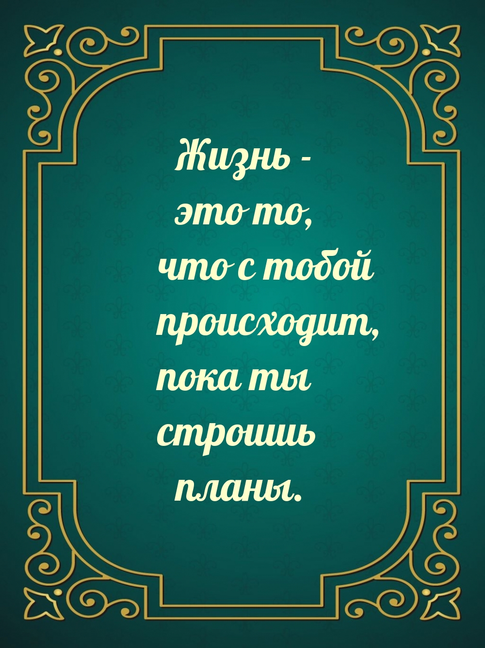 Жизнь — это то, что с тобой происходит, пока ты строишь планы.