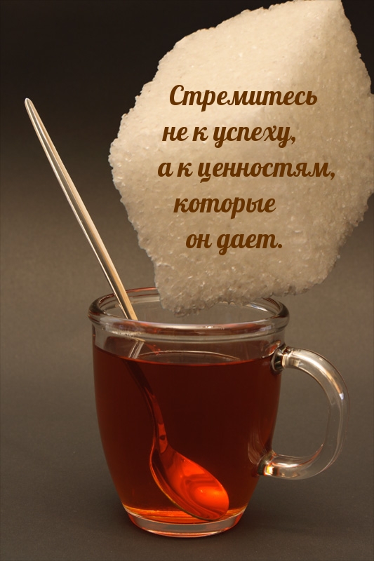 Стремитесь не к успеху, а к ценностям, которые он дает.