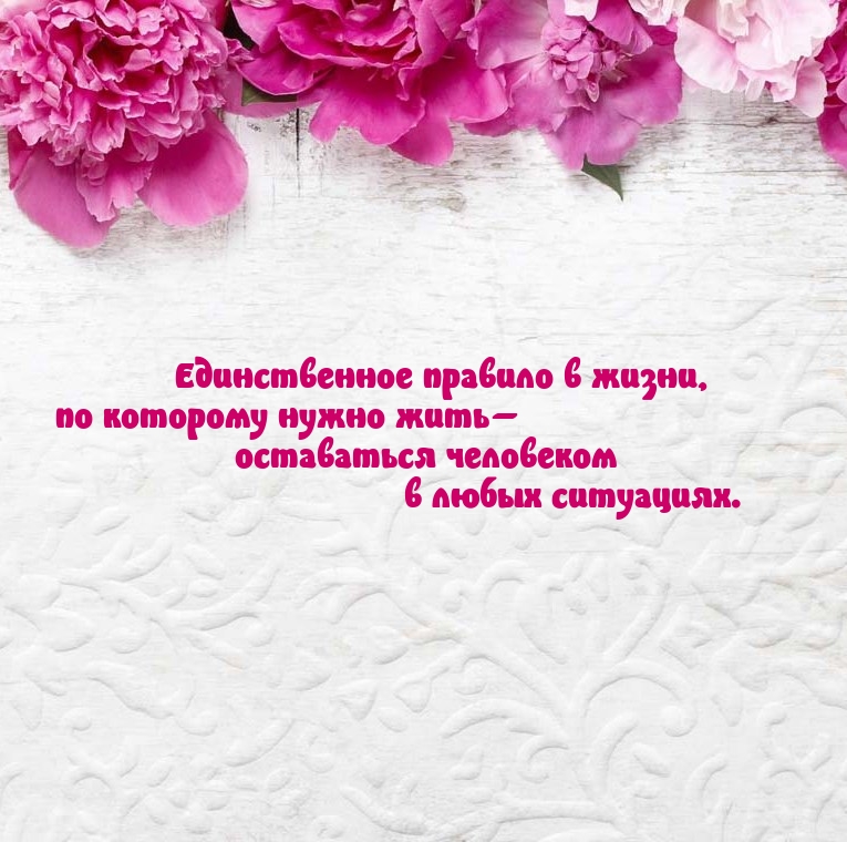 Оставаться человеком в любых ситуациях.
