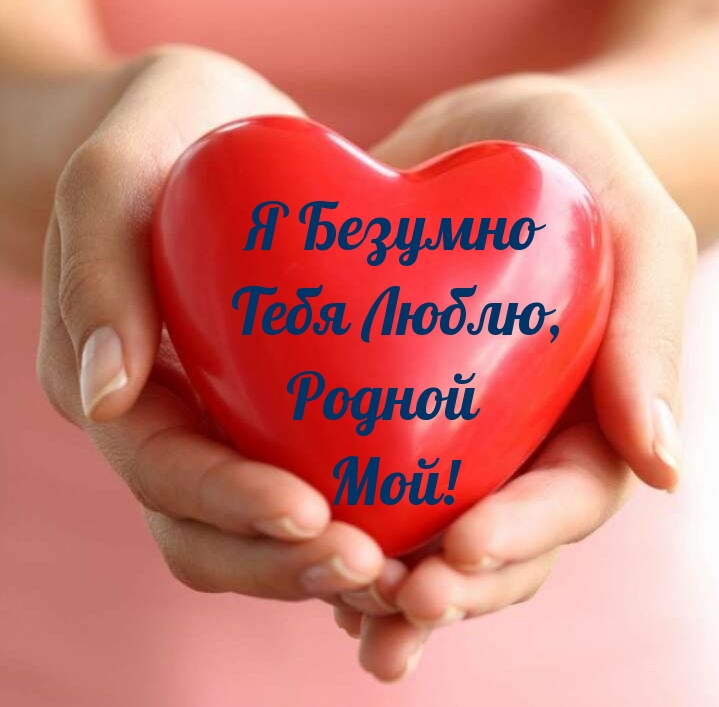 Я Безумно Тебя Люблю, Родной Мой!