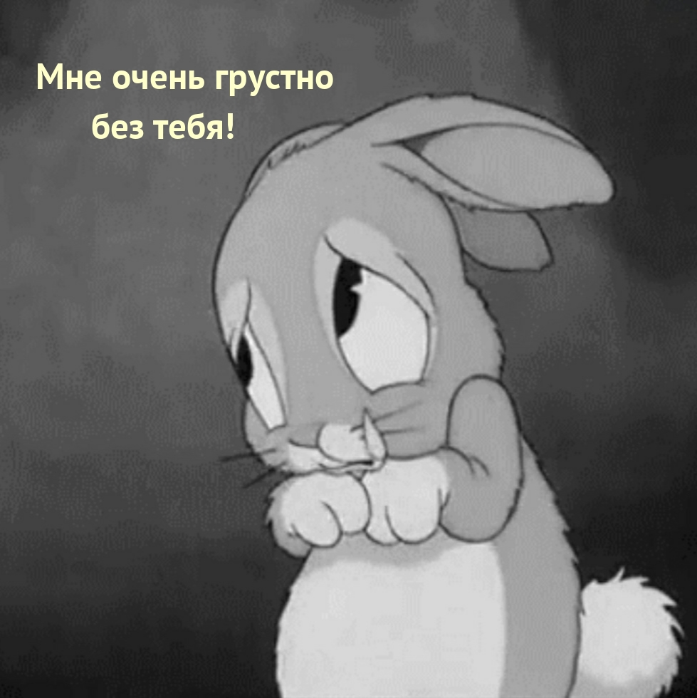 Мне очень грустно без тебя!