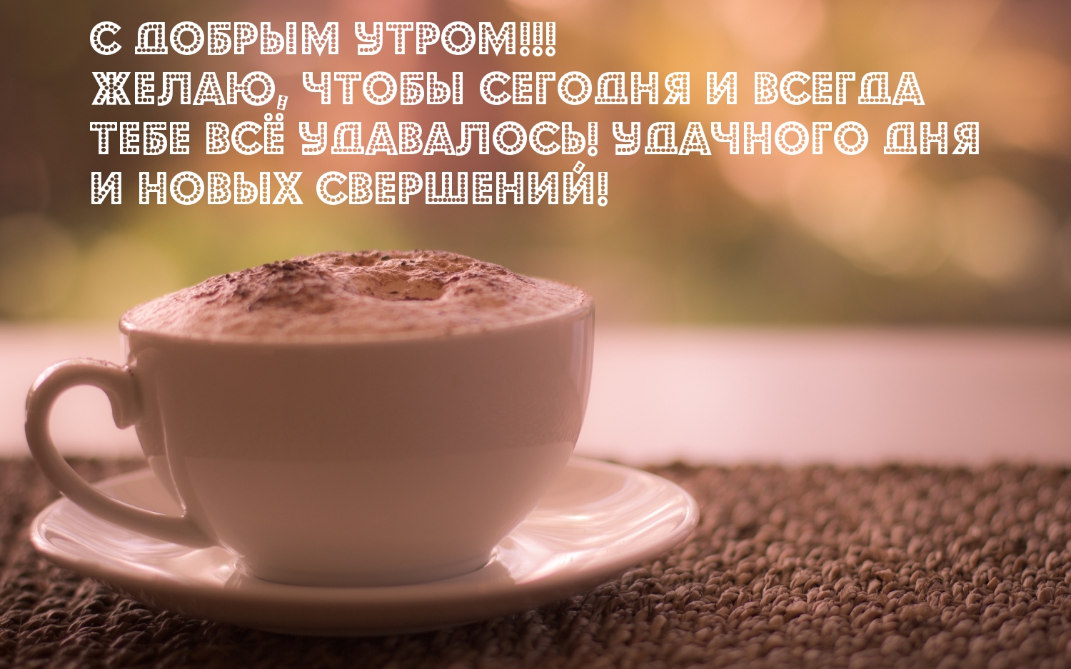 Желаю, чтобы сегодня и всегда тебе всё удавалось!