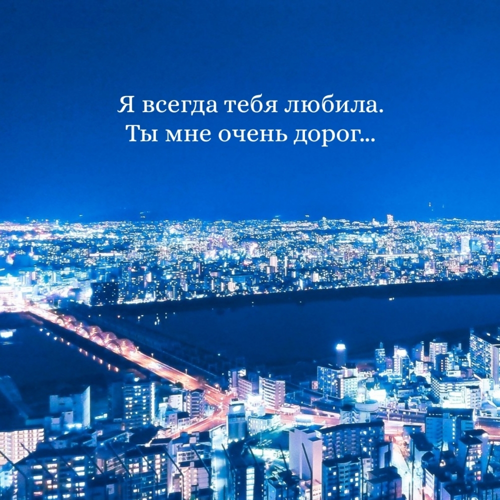Я всегда тебя любила. Ты мне очень дорог…