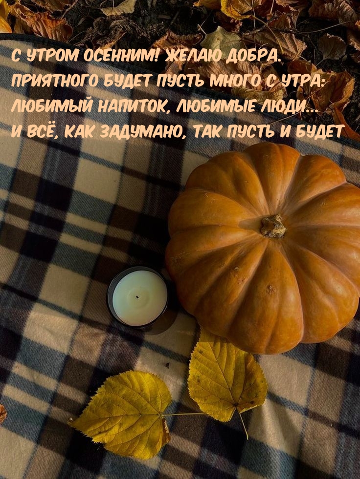 С утром осенним! Желаю добра. Приятного будет пусть много