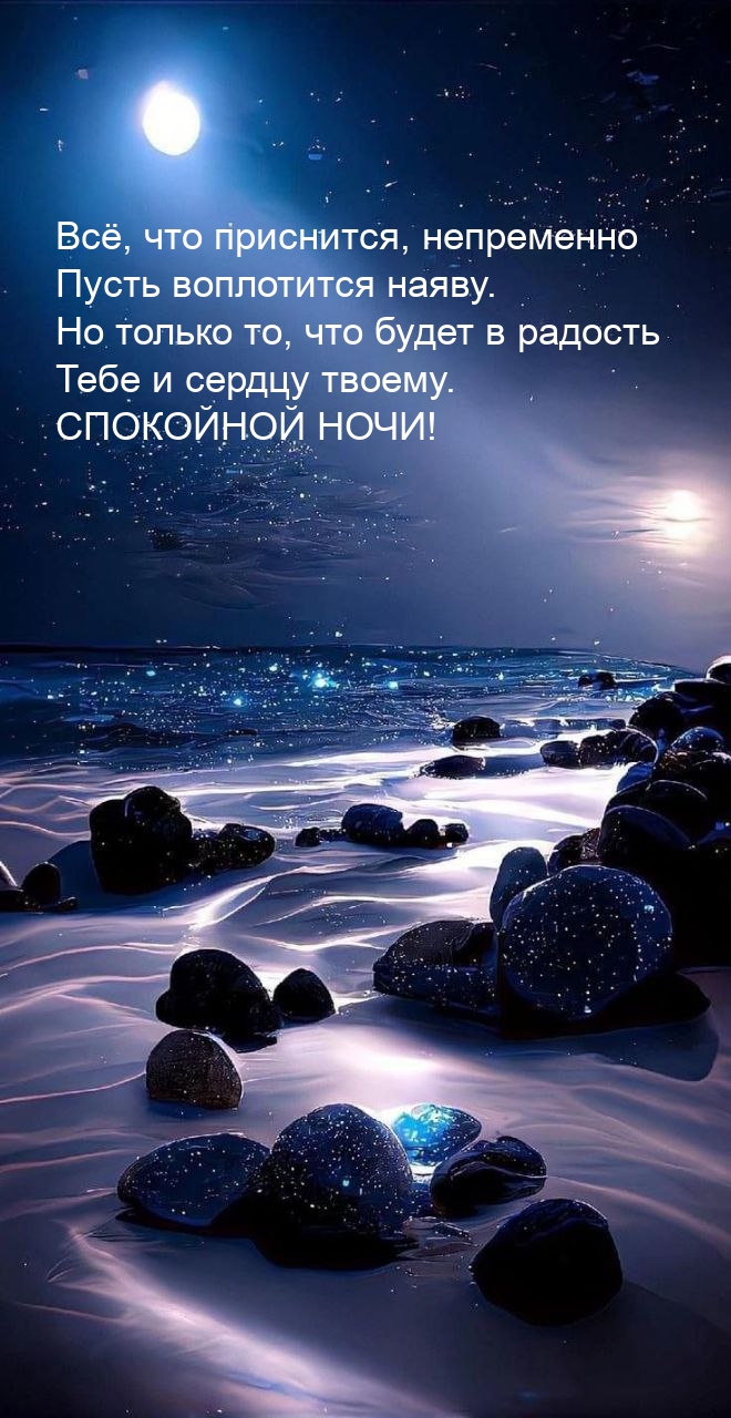 Всё, что приснится, непременно пусть воплотится наяву. Спокойной ночи!