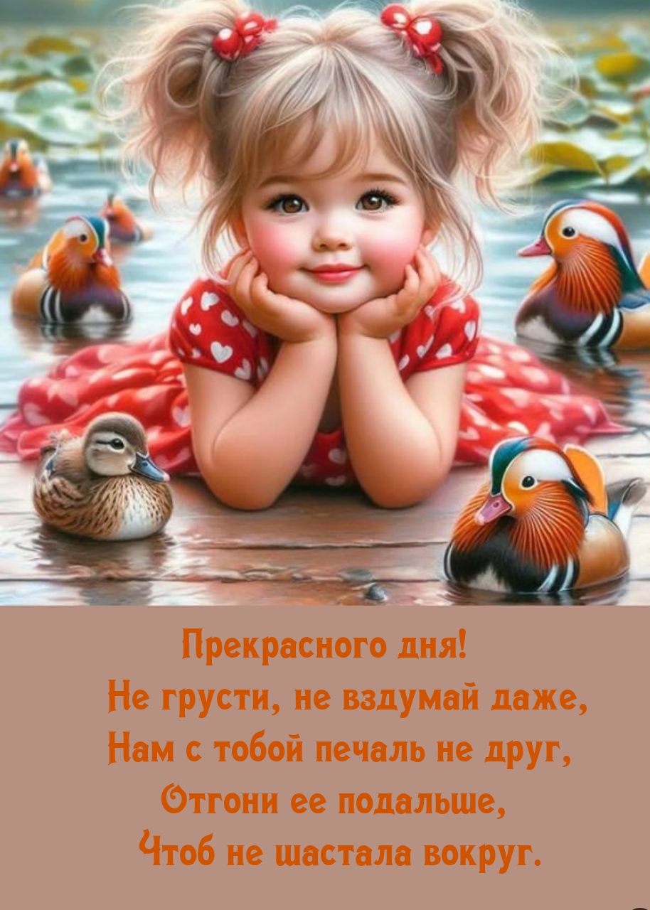 Прекрасного дня! Не грусти, не вздумай даже, нам с тобой печаль не друг